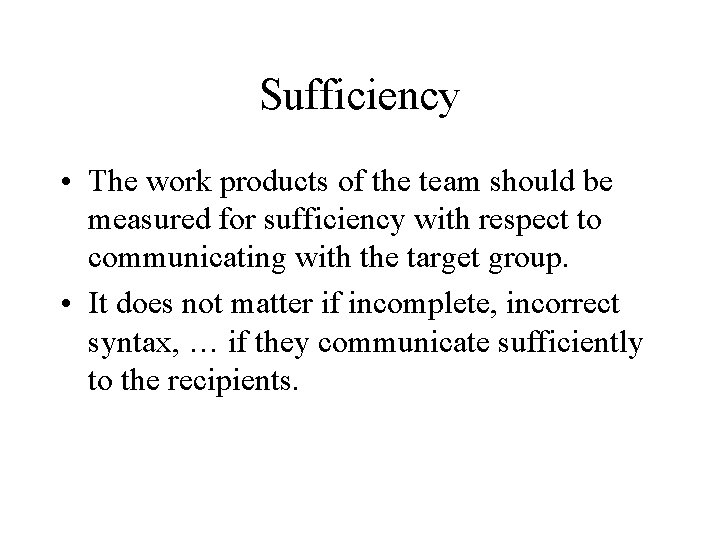 Sufficiency • The work products of the team should be measured for sufficiency with
