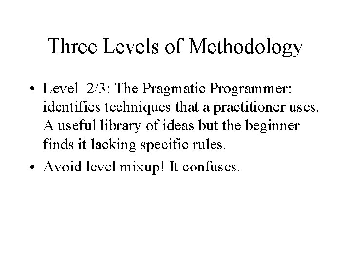 Three Levels of Methodology • Level 2/3: The Pragmatic Programmer: identifies techniques that a