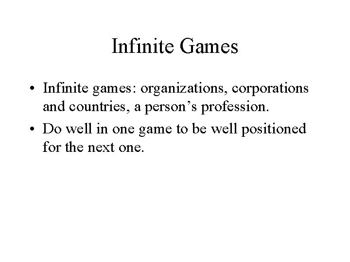 Infinite Games • Infinite games: organizations, corporations and countries, a person’s profession. • Do