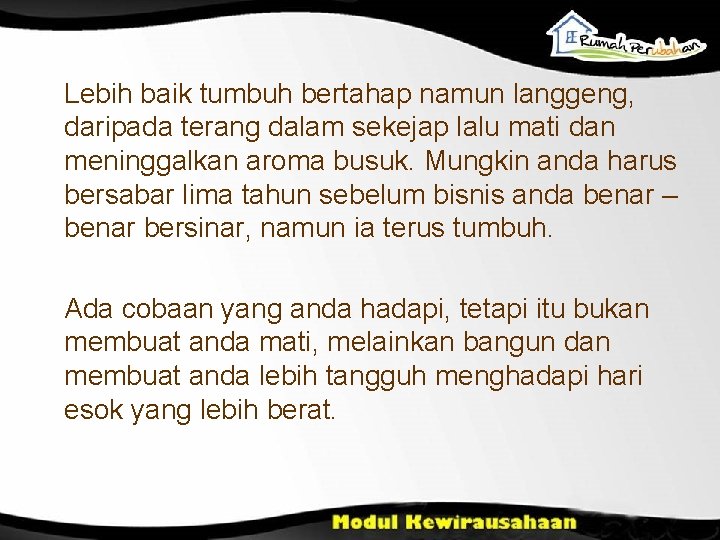 Lebih baik tumbuh bertahap namun langgeng, daripada terang dalam sekejap lalu mati dan meninggalkan