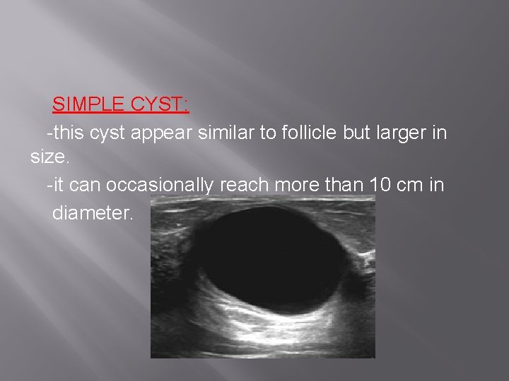 SIMPLE CYST: -this cyst appear similar to follicle but larger in size. -it can