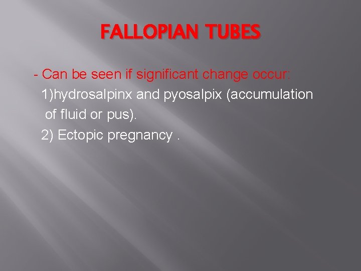 FALLOPIAN TUBES - Can be seen if significant change occur: 1)hydrosalpinx and pyosalpix (accumulation