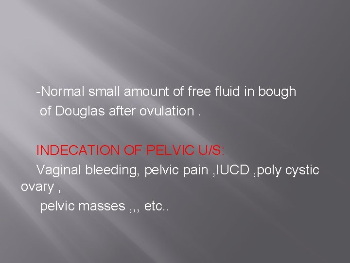 -Normal small amount of free fluid in bough of Douglas after ovulation. INDECATION OF