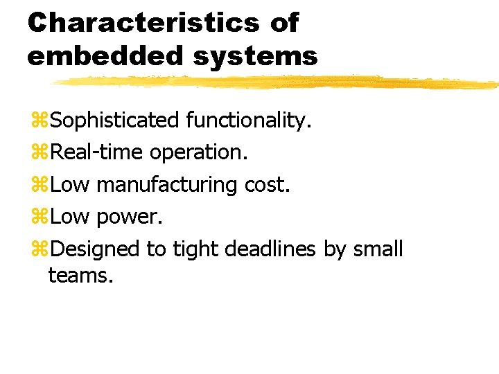 Characteristics of embedded systems Sophisticated functionality. Real-time operation. Low manufacturing cost. Low power. Designed