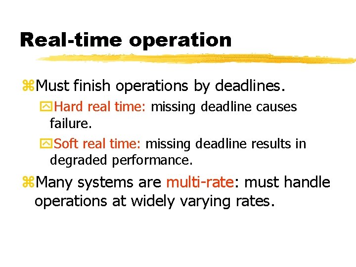 Real-time operation Must finish operations by deadlines. Hard real time: missing deadline causes failure.