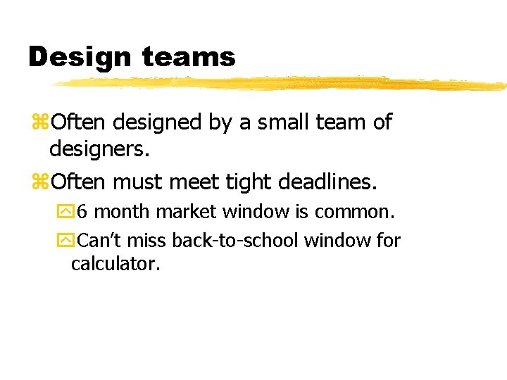 Design teams Often designed by a small team of designers. Often must meet tight