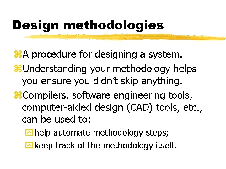 Design methodologies A procedure for designing a system. Understanding your methodology helps you ensure