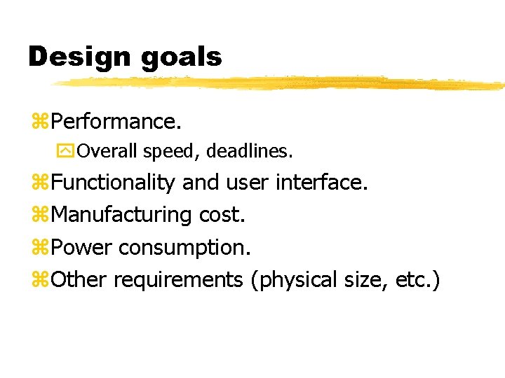 Design goals Performance. Overall speed, deadlines. Functionality and user interface. Manufacturing cost. Power consumption.