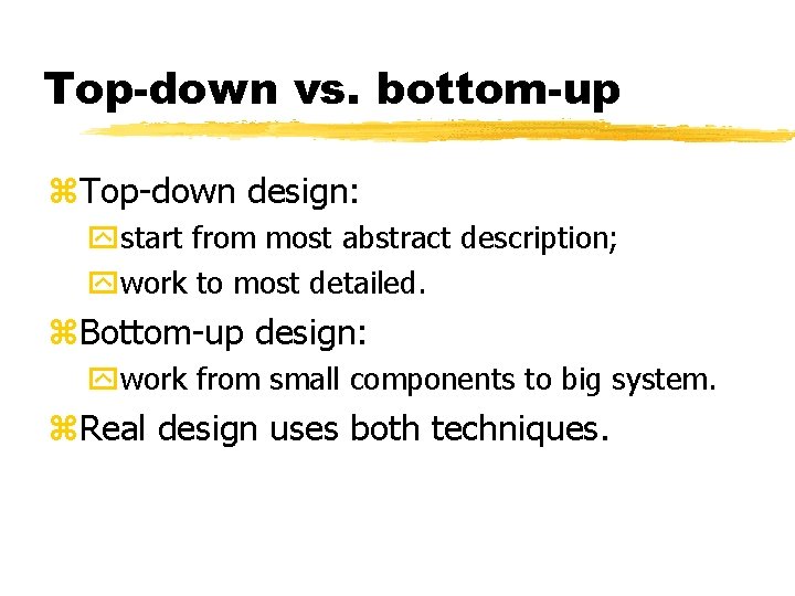 Top-down vs. bottom-up Top-down design: start from most abstract description; work to most detailed.