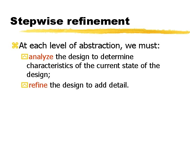 Stepwise refinement At each level of abstraction, we must: analyze the design to determine
