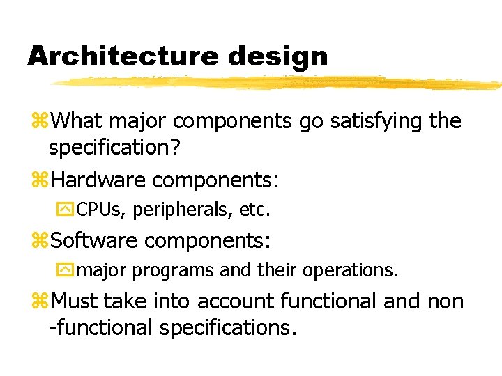 Architecture design What major components go satisfying the specification? Hardware components: CPUs, peripherals, etc.
