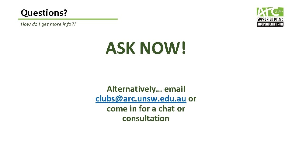 Questions? How do I get more info? ! ASK NOW! Alternatively… email clubs@arc. unsw.