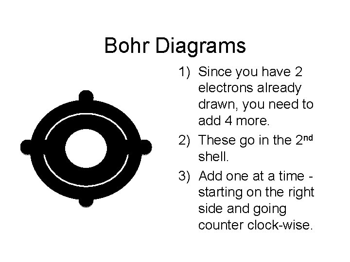 Bohr Diagrams C 1) Since you have 2 electrons already drawn, you need to