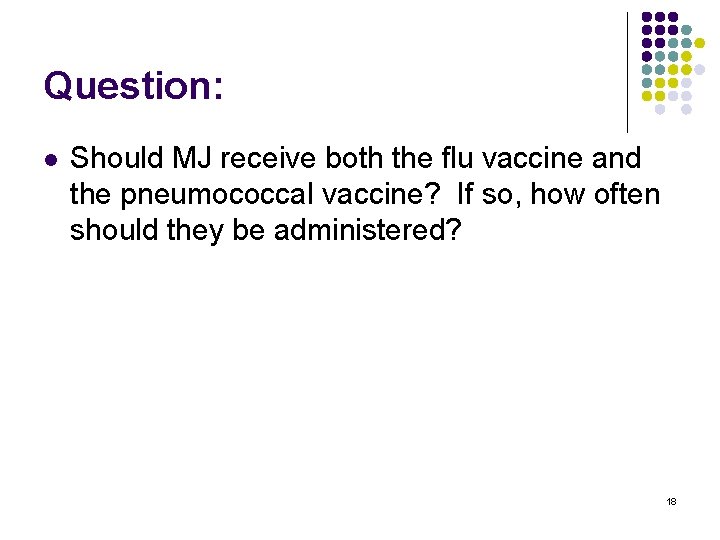 Question: l Should MJ receive both the flu vaccine and the pneumococcal vaccine? If