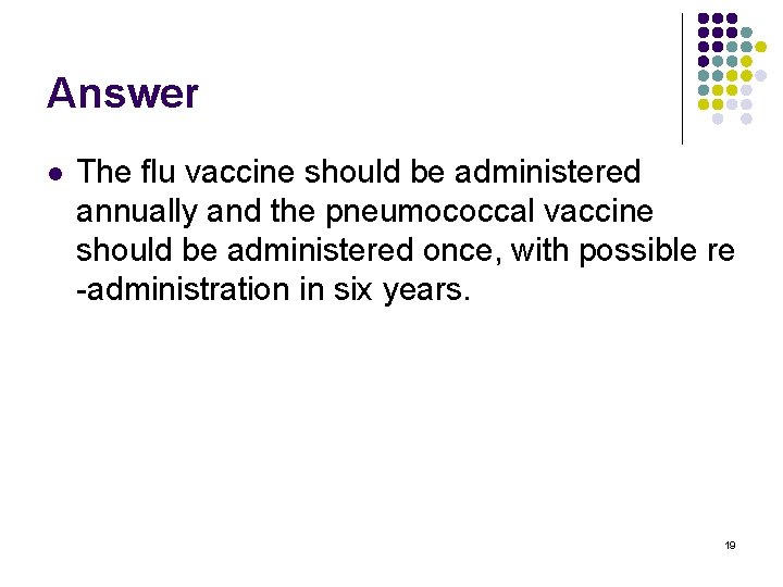 Answer l The flu vaccine should be administered annually and the pneumococcal vaccine should