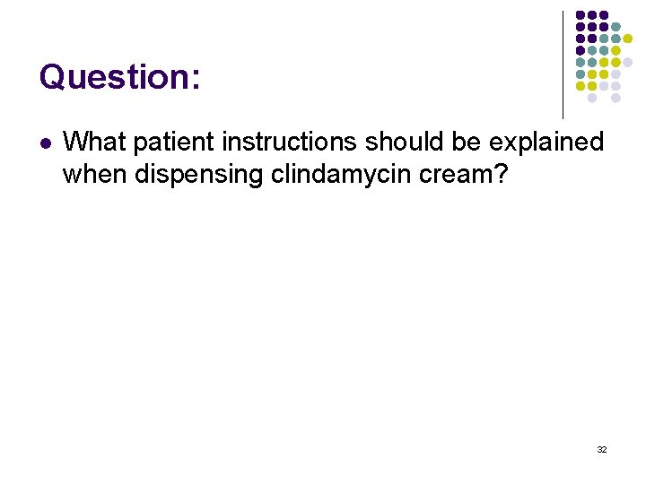 Question: l What patient instructions should be explained when dispensing clindamycin cream? 32 