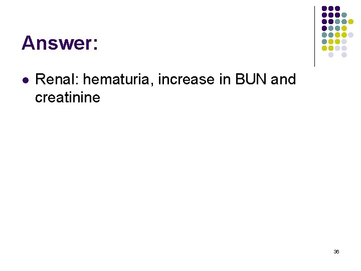 Answer: l Renal: hematuria, increase in BUN and creatinine 36 