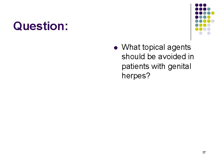 Question: l What topical agents should be avoided in patients with genital herpes? 37
