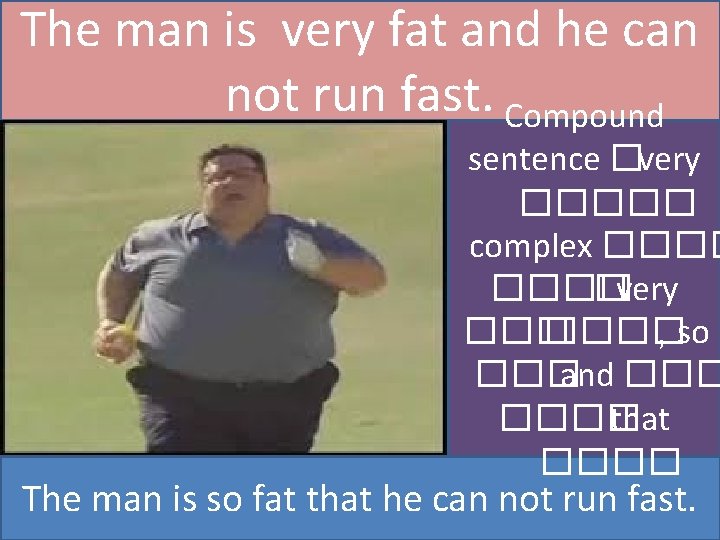 The man is very fat and he can not run fast. Compound sentence �very