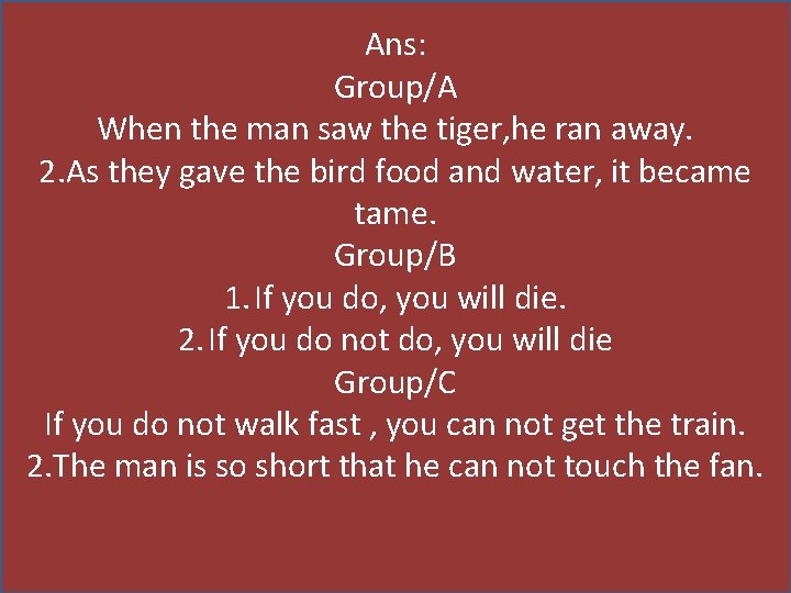 Ans: Group/A When the man saw the tiger, he ran away. 2. As they