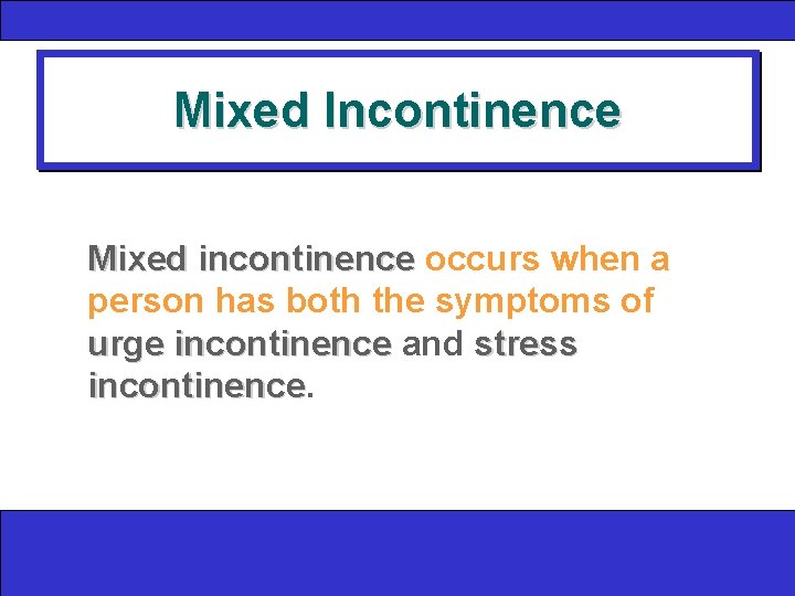 Mixed Incontinence Mixed incontinence occurs when a person has both the symptoms of urge