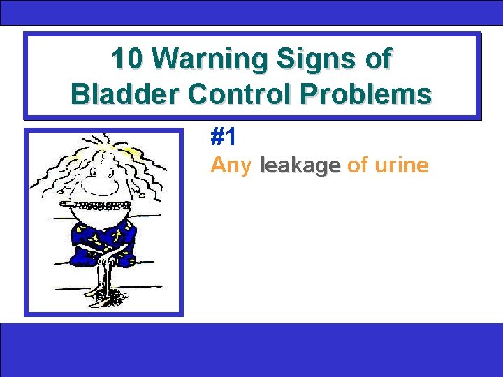 10 Warning Signs of Bladder Control Problems #1 Any leakage of urine 