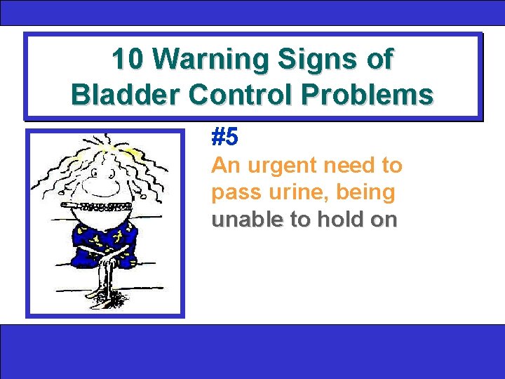 10 Warning Signs of Bladder Control Problems #5 An urgent need to pass urine,