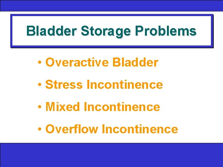 Bladder Storage Problems • Overactive Bladder • Stress Incontinence • Mixed Incontinence • Overflow