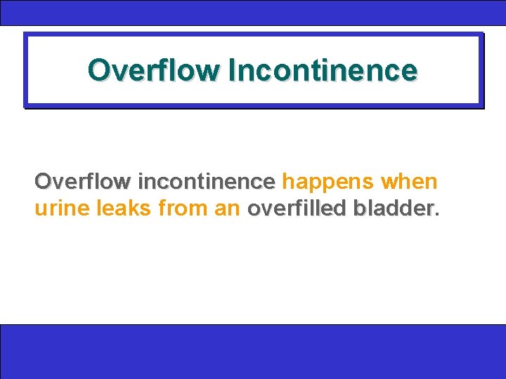 Overflow Incontinence Overflow incontinence happens when urine leaks from an overfilled bladder 