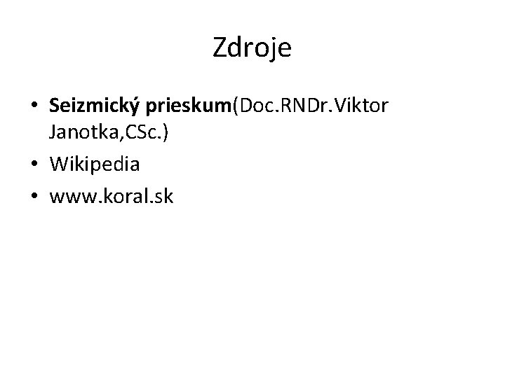 Zdroje • Seizmický prieskum(Doc. RNDr. Viktor Janotka, CSc. ) • Wikipedia • www. koral.