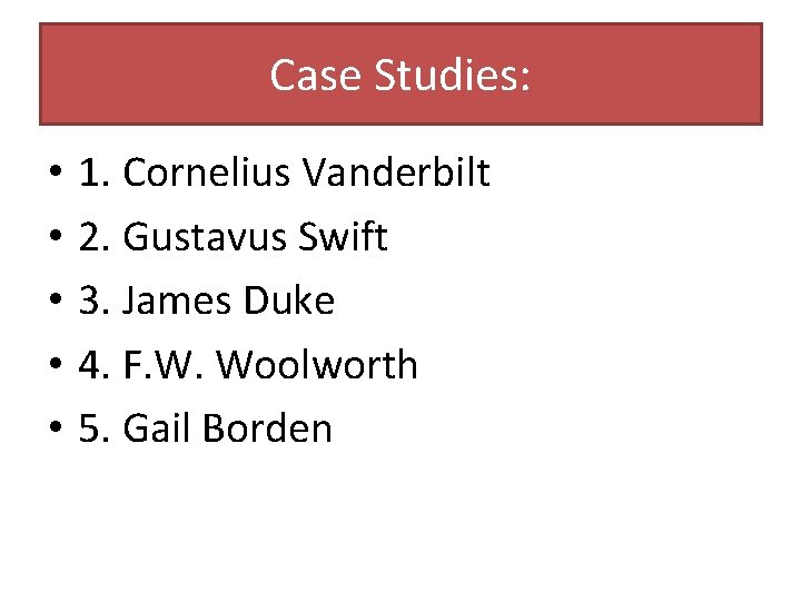 Case Studies: • • • 1. Cornelius Vanderbilt 2. Gustavus Swift 3. James Duke