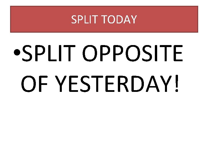 SPLIT TODAY • SPLIT OPPOSITE OF YESTERDAY! 
