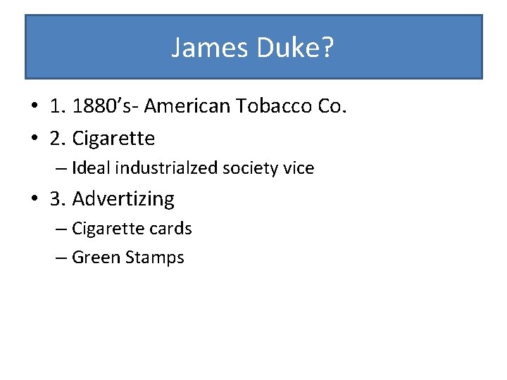 James Duke? • 1. 1880’s- American Tobacco Co. • 2. Cigarette – Ideal industrialzed