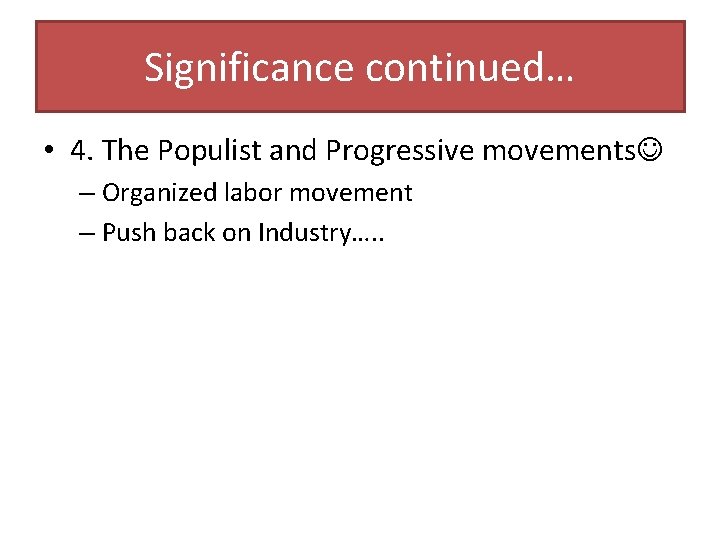 Significance continued… • 4. The Populist and Progressive movements – Organized labor movement –