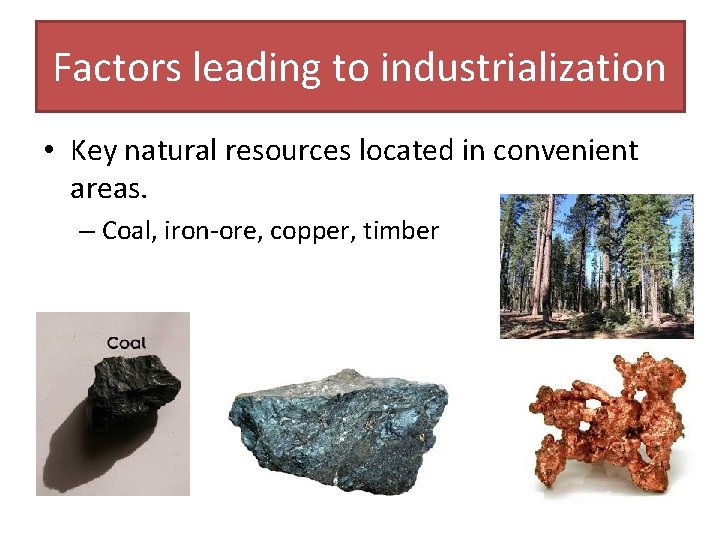 Factors leading to industrialization • Key natural resources located in convenient areas. – Coal,