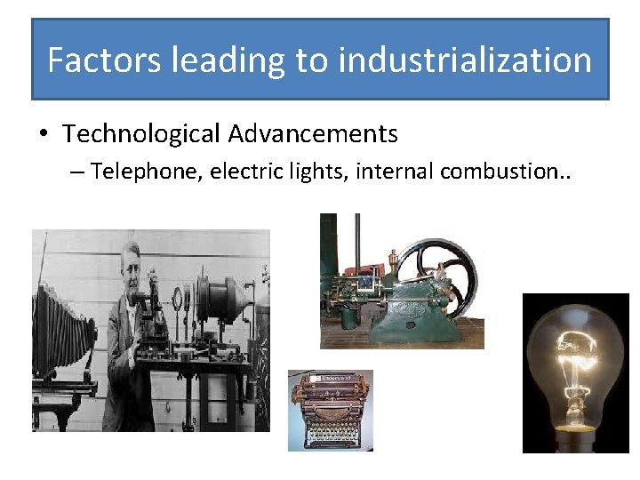 Factors leading to industrialization • Technological Advancements – Telephone, electric lights, internal combustion. .