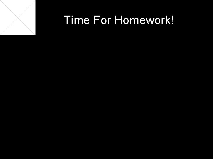 Time For Homework! 
