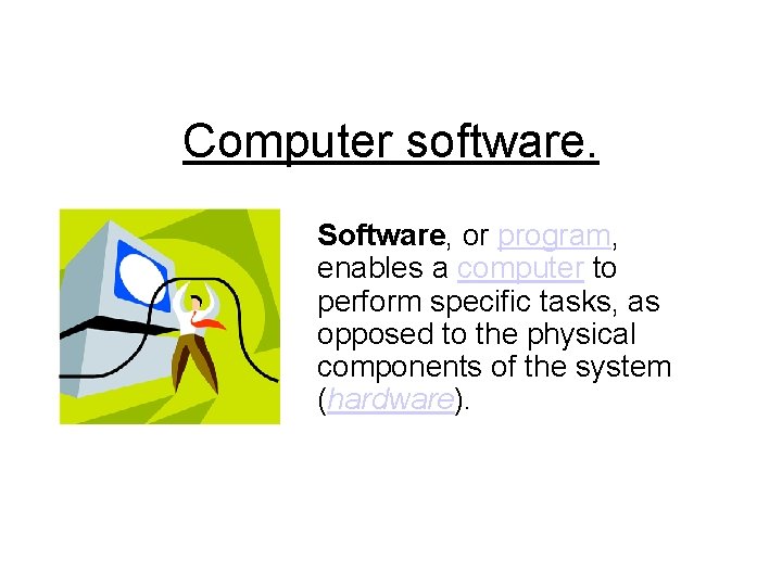 Computer software. Software, or program, enables a computer to perform specific tasks, as opposed