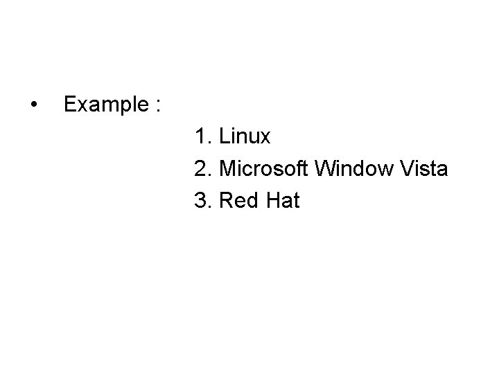  • Example : 1. Linux 2. Microsoft Window Vista 3. Red Hat 