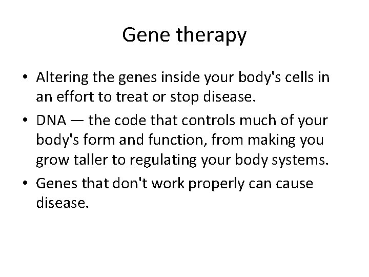 Gene therapy • Altering the genes inside your body's cells in an effort to Gene therapy • Altering the genes inside your body's cells in an effort to
