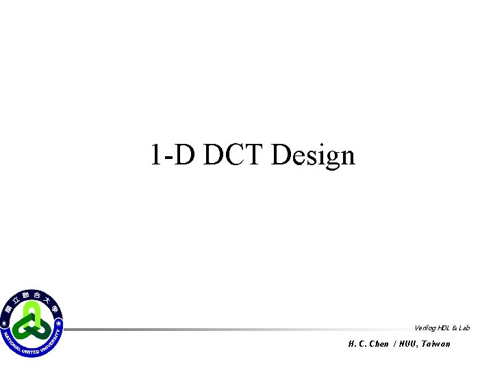 1 -D DCT Design Verilog HDL & Lab H. C. Chen / NUU, Taiwan