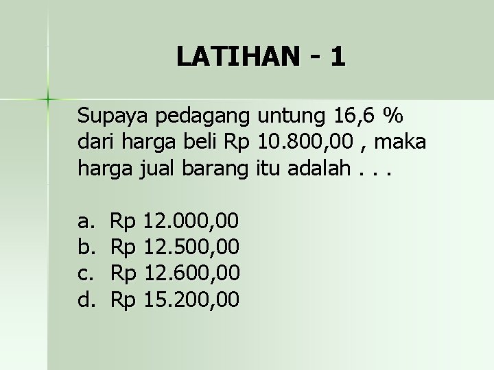 LATIHAN - 1 Supaya pedagang untung 16, 6 % dari harga beli Rp 10.