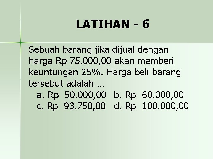 LATIHAN - 6 Sebuah barang jika dijual dengan harga Rp 75. 000, 00 akan