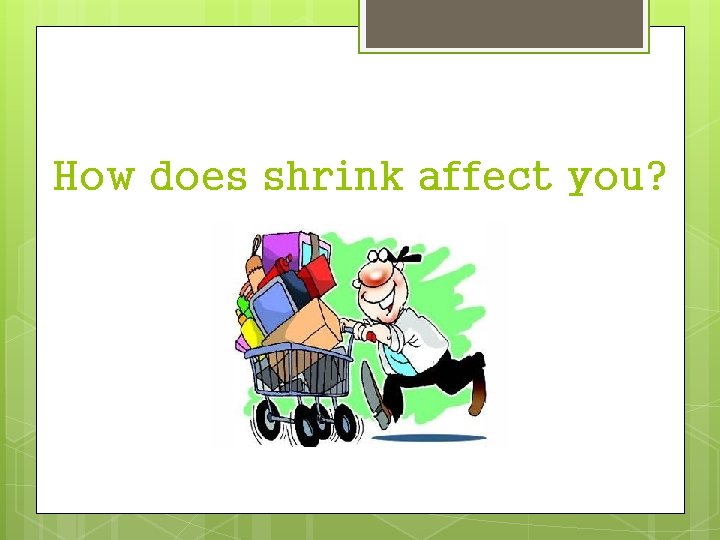 How does shrink affect you? 