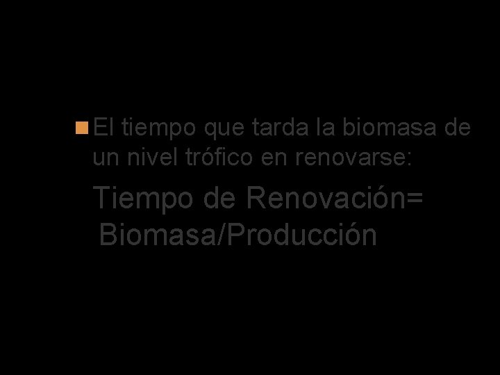 Tiempo de Renovación El tiempo que tarda la biomasa de un nivel trófico en