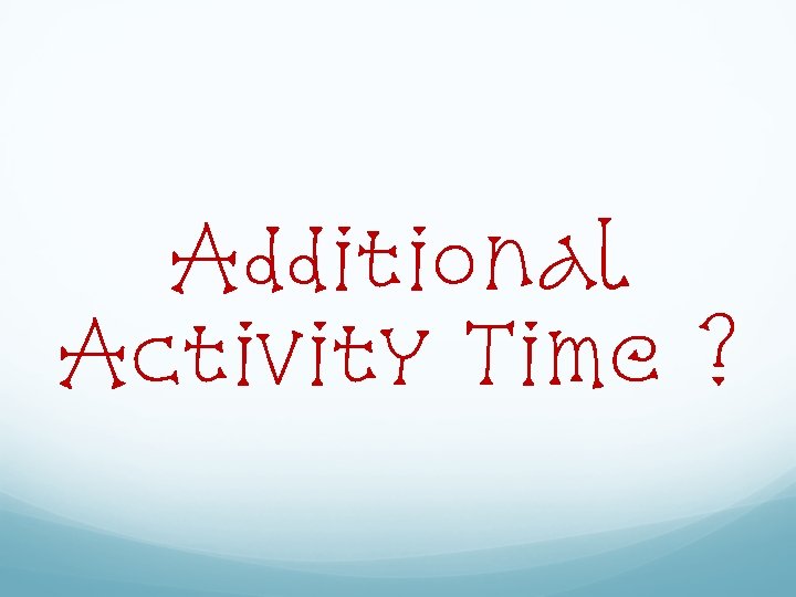 Additional Activity Time ? Additional Activity Time ?