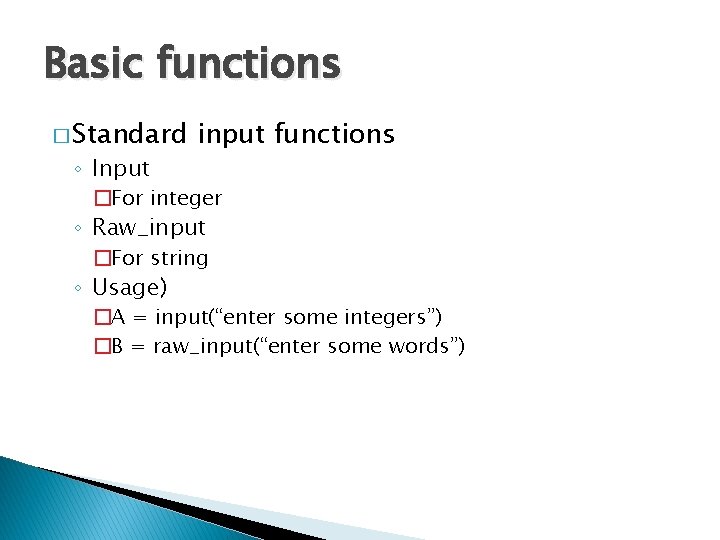 Basic functions � Standard ◦ Input input functions �For integer ◦ Raw_input �For string Basic functions � Standard ◦ Input input functions �For integer ◦ Raw_input �For string