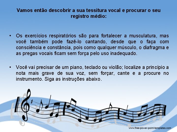 Vamos então descobrir a sua tessitura vocal e procurar o seu registro médio: •