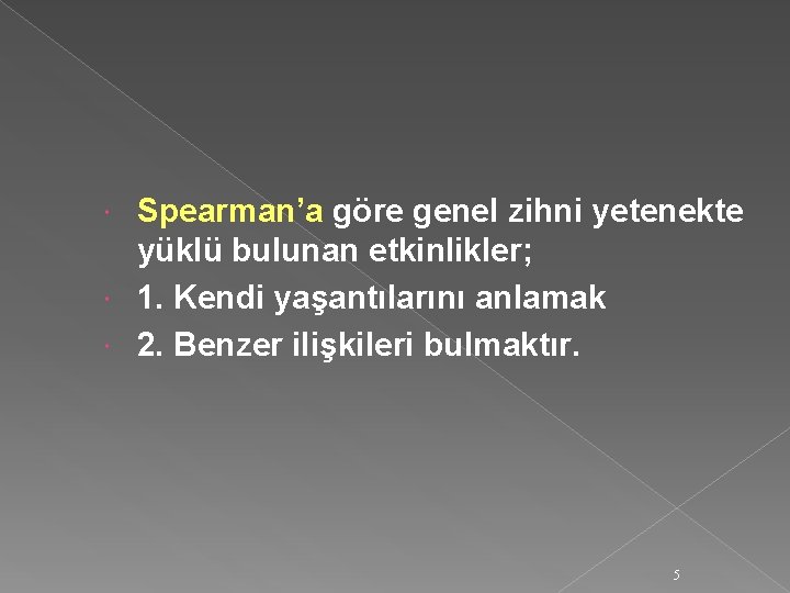 Spearman’a göre genel zihni yetenekte yüklü bulunan etkinlikler; 1. Kendi yaşantılarını anlamak 2. Benzer