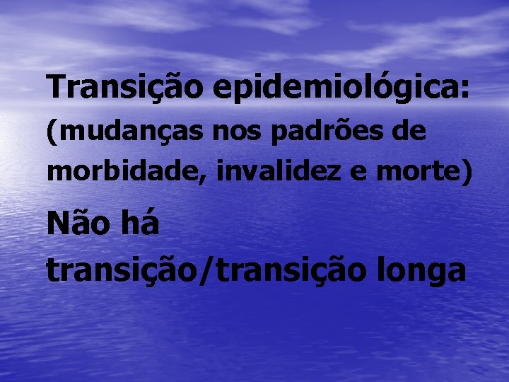 Transição epidemiológica: (mudanças nos padrões de morbidade, invalidez e morte) Não há transição/transição longa